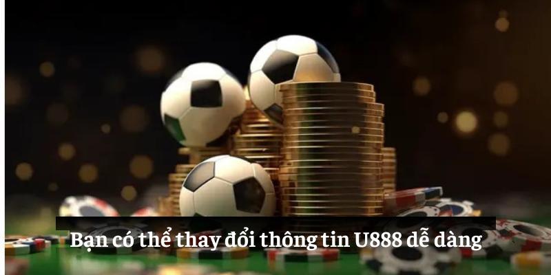 Bạn có thể thay đổi thông tin U888 dễ dàng